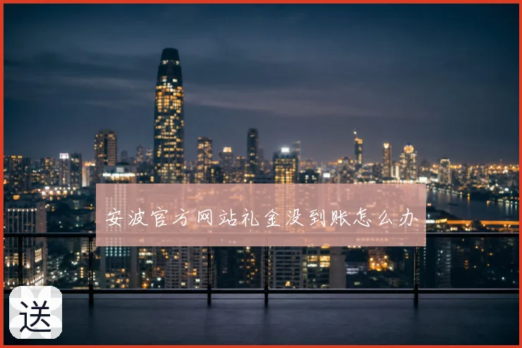 安波官方网站礼金没到账怎么办