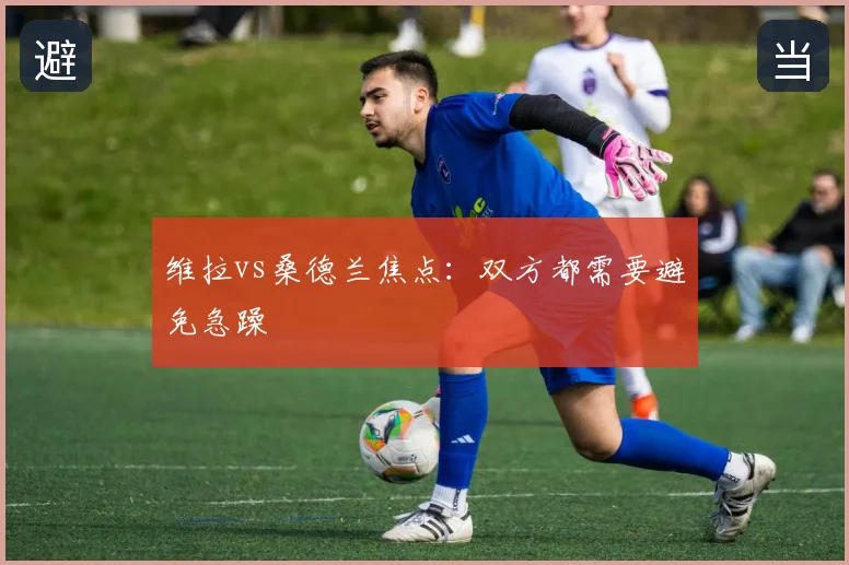 维拉vs桑德兰焦点：双方都需要避免急躁
