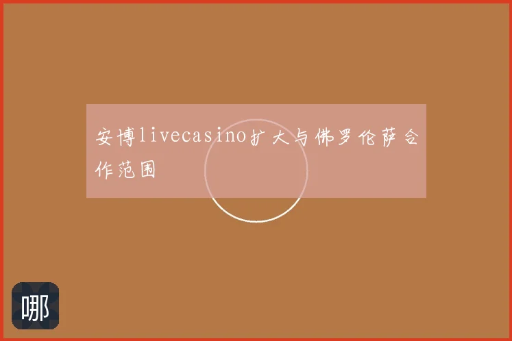 安博livecasino扩大与佛罗伦萨合作范围