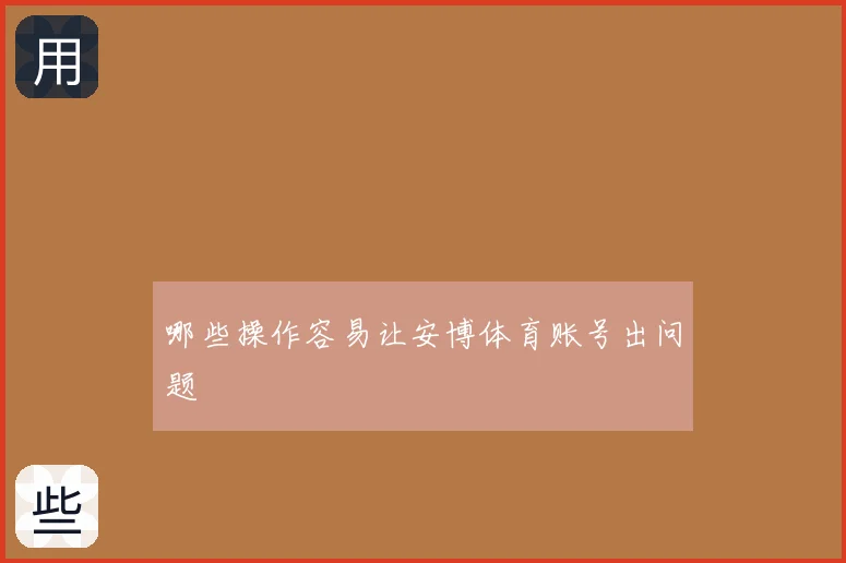 哪些操作容易让安博体育账号出问题